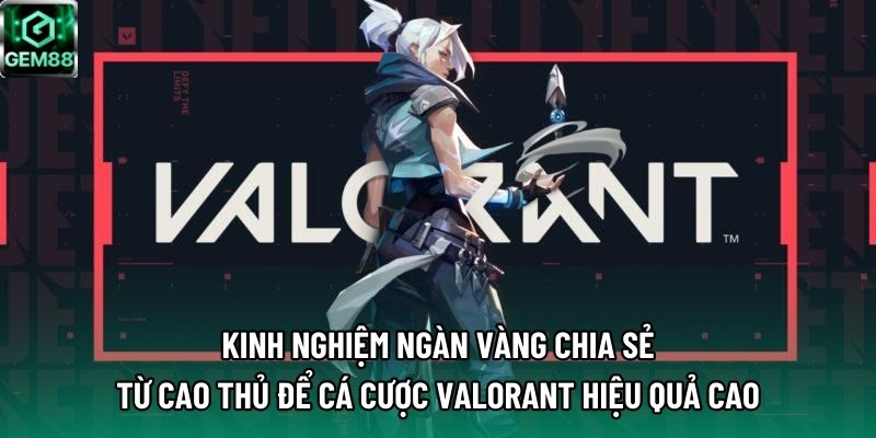 Kinh nghiệm ngàn vàng chia sẻ từ cao thủ để cá cược Valorant hiệu quả cao Kinh nghiệm ngàn vàng chia sẻ từ cao thủ để cá cược Valorant hiệu quả cao