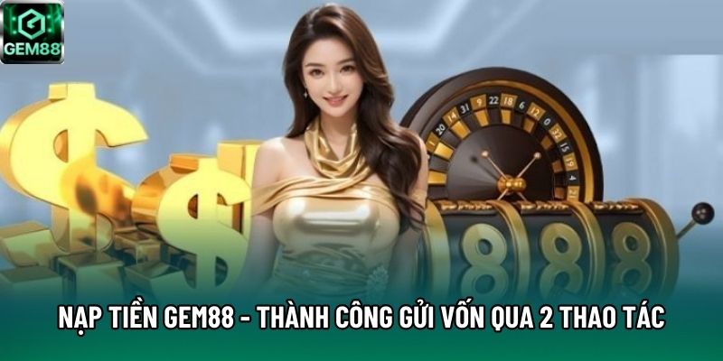 Nạp Tiền Gem88 - Thành Công Gửi Vốn Qua 2 Thao Tác Nhanh Gọn