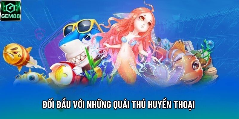 Đối đầu với những quái thú huyền thoại 