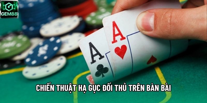 Chiến thuật hạ gục đối thủ trên bàn bài